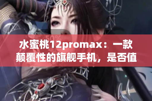 水蜜桃12promax：一款顛覆性的旗艦手機，是否值得入手？