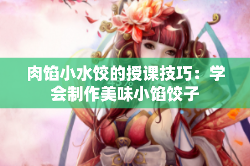 肉餡小水餃的授課技巧：學會制作美味小餡餃子