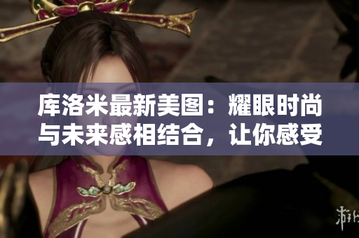 庫洛米最新美圖：耀眼時尚與未來感相結(jié)合，讓你感受科幻之美