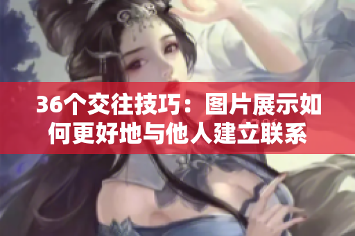 36個交往技巧：圖片展示如何更好地與他人建立聯(lián)系
