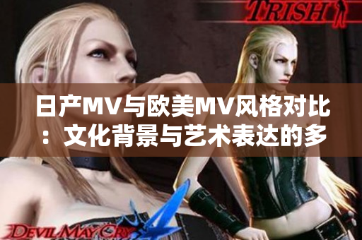 日產(chǎn)MV與歐美MV風(fēng)格對比：文化背景與藝術(shù)表達(dá)的多樣性