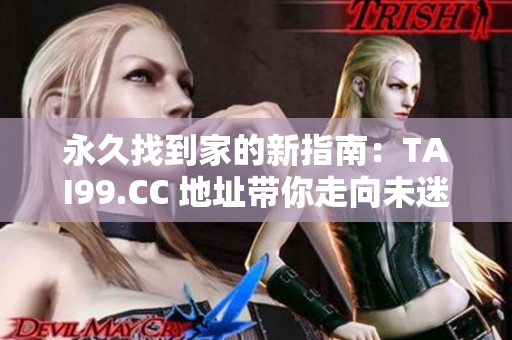 永久找到家的新指南：TAI99.CC 地址帶你走向未迷失之路