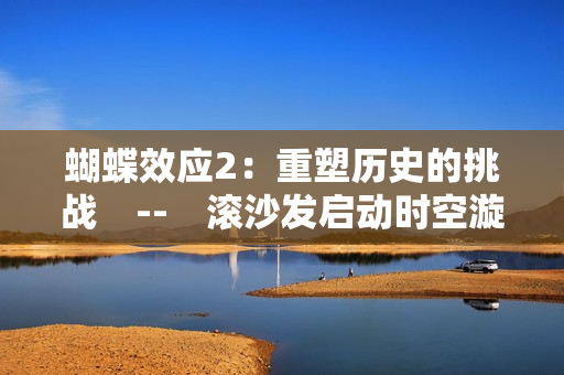 蝴蝶效應(yīng)2：重塑歷史的挑戰(zhàn)　--　滾沙發(fā)啟動(dòng)時(shí)空漩渦