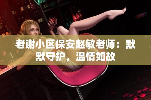 老謝小區(qū)保安趙敏老師：默默守護，溫情如故