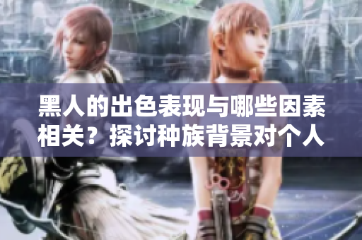 黑人的出色表現(xiàn)與哪些因素相關(guān)？探討種族背景對(duì)個(gè)人性能的影響