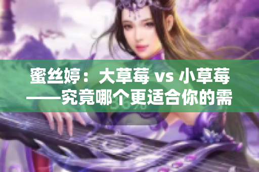 蜜絲婷：大草莓 vs 小草莓——究竟哪個(gè)更適合你的需求？
