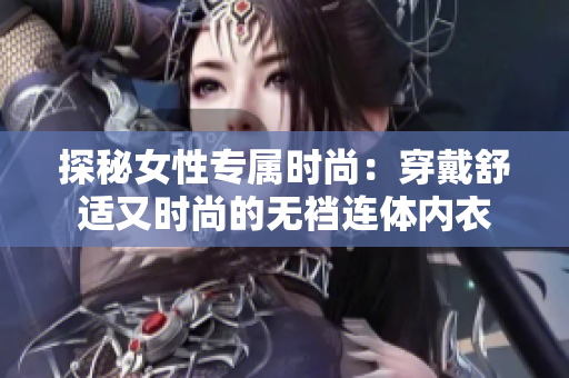 探秘女性專屬時尚：穿戴舒適又時尚的無襠連體內衣