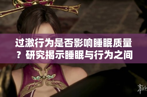 過(guò)激行為是否影響睡眠質(zhì)量？研究揭示睡眠與行為之間的關(guān)系