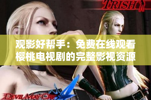 觀影好幫手：免費(fèi)在線觀看櫻桃電視劇的完整影視資源大匯總!