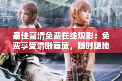 最佳高清免費在線觀影：免費享受清晰畫質，隨時隨地暢享精彩影視
