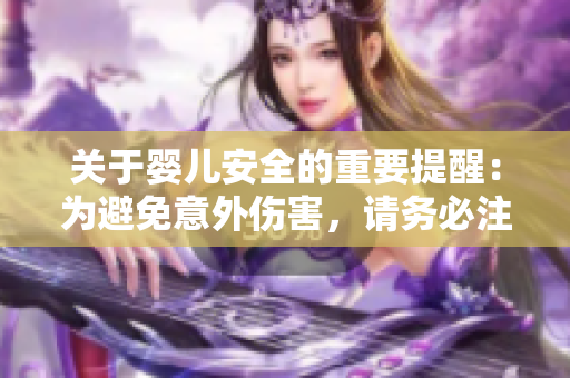 關(guān)于嬰兒安全的重要提醒：為避免意外傷害，請(qǐng)務(wù)必注意以下事項(xiàng)！