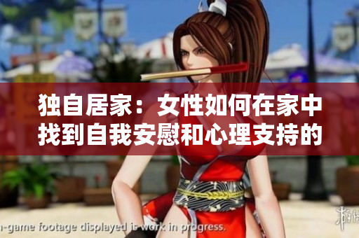獨(dú)自居家：女性如何在家中找到自我安慰和心理支持的方法