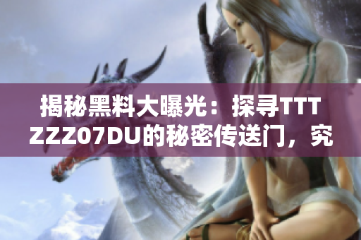 揭秘黑料大曝光：探尋TTTZZZ07DU的秘密傳送門(mén)，究竟隱藏著何等驚人內(nèi)幕？