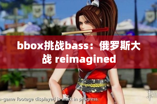 bbox挑戰(zhàn)bass：俄羅斯大戰(zhàn) reimagined