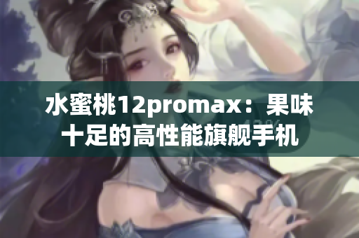 水蜜桃12promax：果味十足的高性能旗艦手機(jī)