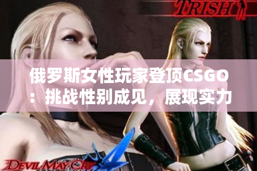 俄羅斯女性玩家登頂CSGO：挑戰(zhàn)性別成見(jiàn)，展現(xiàn)實(shí)力