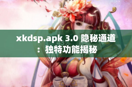 xkdsp.apk 3.0 隱秘通道：獨特功能揭秘