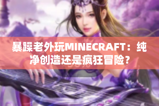 暴躁老外玩MINECRAFT：純凈創(chuàng)造還是瘋狂冒險(xiǎn)？