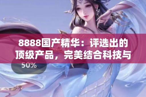 8888國產(chǎn)精華：評選出的頂級產(chǎn)品，完美結合科技與自然，引領美容新趨勢