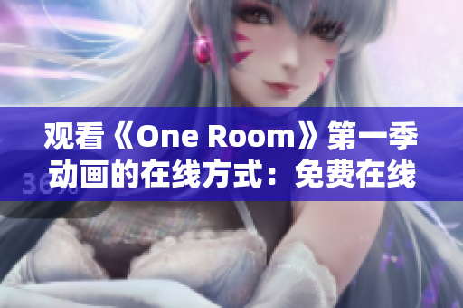觀看《One Room》第一季動(dòng)畫的在線方式：免費(fèi)在線觀看地址分享
