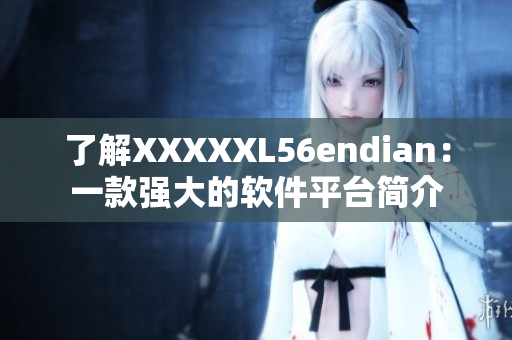 了解XXXXXL56endian：一款強大的軟件平臺簡介
