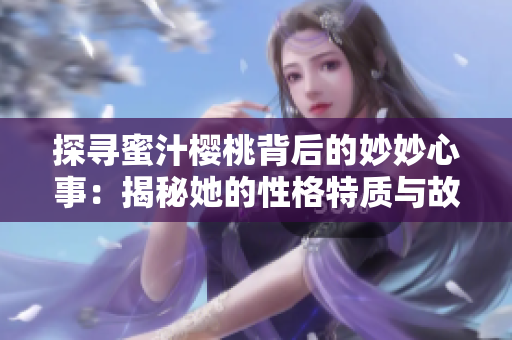探尋蜜汁櫻桃背后的妙妙心事：揭秘她的性格特質(zhì)與故事
