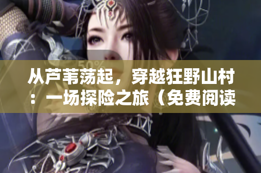 從蘆葦蕩起，穿越狂野山村：一場探險之旅（免費閱讀）