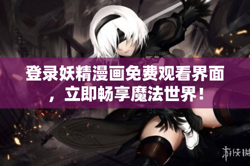 登錄妖精漫畫免費觀看界面，立即暢享魔法世界！