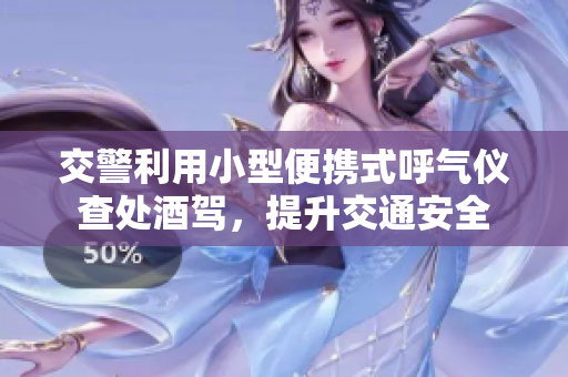 交警利用小型便攜式呼氣儀查處酒駕,提升交通安全 交警利用小型便攜式呼氣儀查處酒駕,提升交通安全