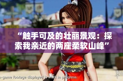 “觸手可及的壯麗景觀：探索我親近的兩座柔軟山峰”