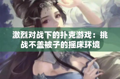 激烈對戰(zhàn)下的撲克游戲：挑戰(zhàn)不蓋被子的搖床環(huán)境