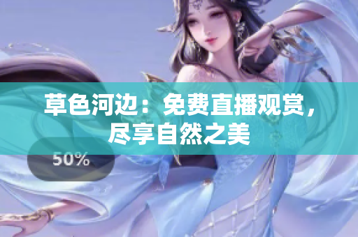 草色河邊：免費(fèi)直播觀賞，盡享自然之美