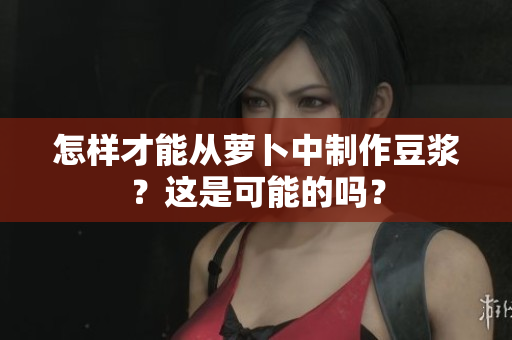 怎樣才能從蘿卜中制作豆?jié){？這是可能的嗎？