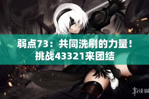 弱點(diǎn)73：共同洗刷的力量！挑戰(zhàn)43321來團(tuán)結(jié)