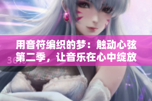 用音符編織的夢(mèng)：觸動(dòng)心弦第二季，讓音樂(lè)在心中綻放