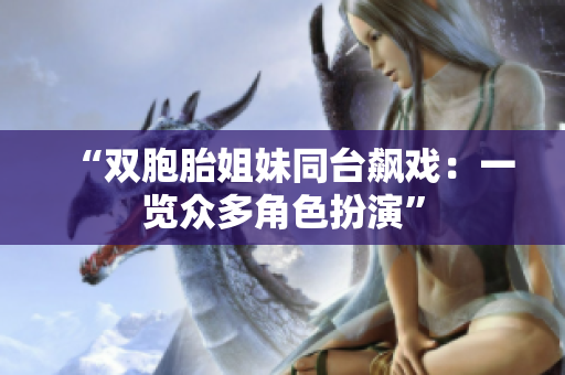 “雙胞胎姐妹同臺飆戲：一覽眾多角色扮演”