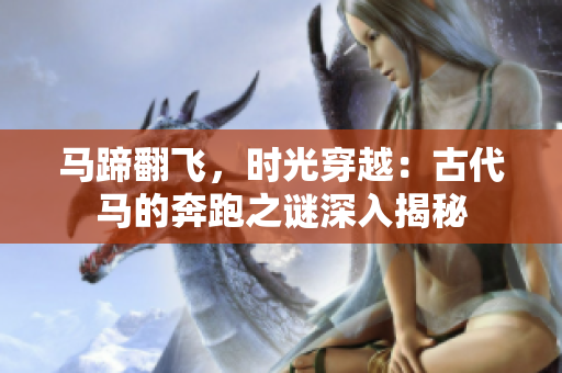 馬蹄翻飛，時(shí)光穿越：古代馬的奔跑之謎深入揭秘