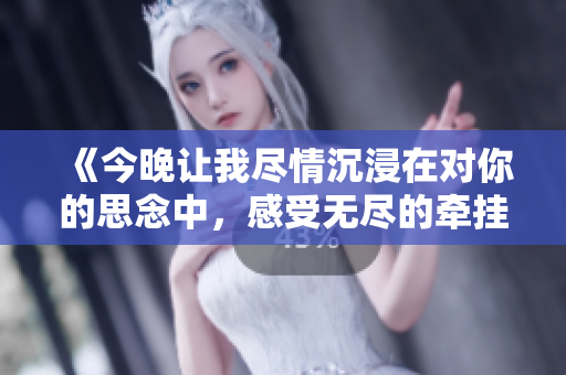 《今晚讓我盡情沉浸在對你的思念中，感受無盡的牽掛與渴望》