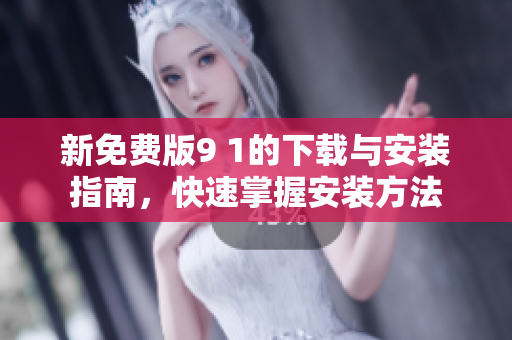 新免費(fèi)版9 1的下載與安裝指南，快速掌握安裝方法