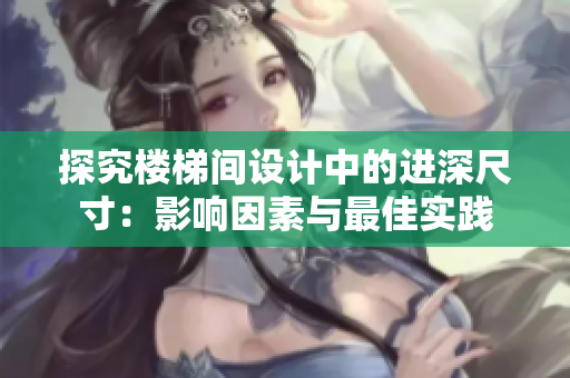 探究樓梯間設(shè)計(jì)中的進(jìn)深尺寸：影響因素與最佳實(shí)踐
