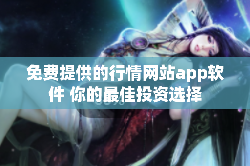 免費(fèi)提供的行情網(wǎng)站app軟件 你的最佳投資選擇