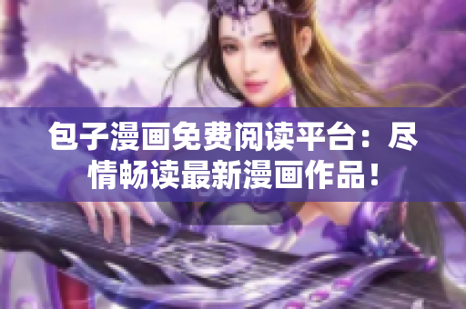 包子漫畫免費閱讀平臺：盡情暢讀最新漫畫作品！