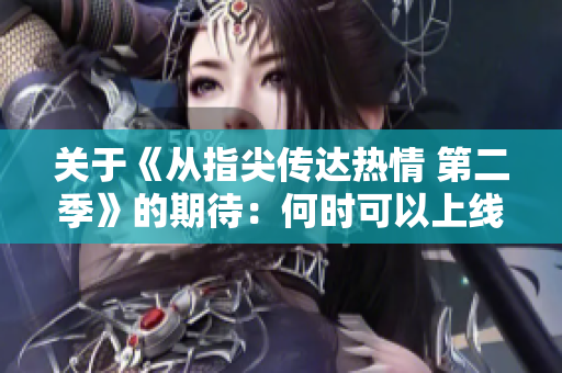 關于《從指尖傳達熱情 第二季》的期待：何時可以上線觀看？