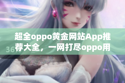 超全oppo黃金網(wǎng)站App推薦大全，一網(wǎng)打盡oppo用戶熱門應(yīng)用