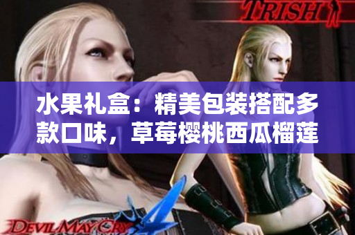 水果禮盒：精美包裝搭配多款口味，草莓櫻桃西瓜榴蓮皆宜