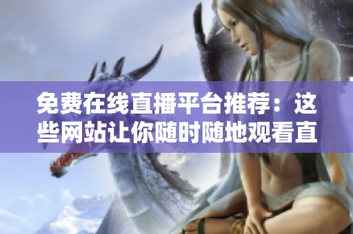 免費在線直播平臺推薦：這些網(wǎng)站讓你隨時隨地觀看直播