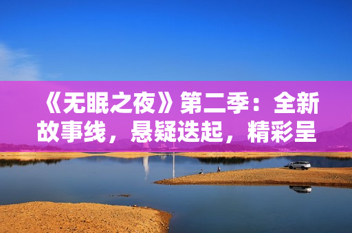 《無眠之夜》第二季：全新故事線，懸疑迭起，精彩呈現(xiàn)！在線觀看等你來體驗！