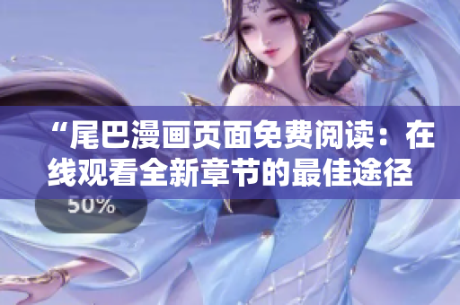 “尾巴漫畫頁面免費閱讀：在線觀看全新章節(jié)的最佳途徑！”