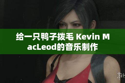 給一只鴨子撥毛 Kevin MacLeod的音樂制作