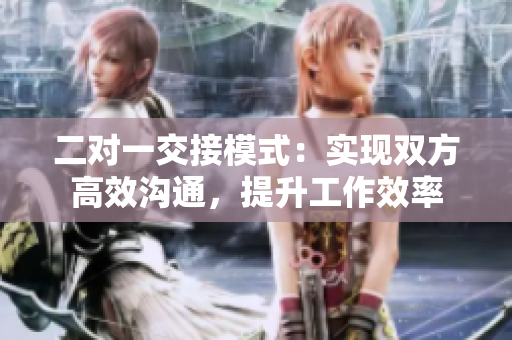 二對一交接模式：實現(xiàn)雙方高效溝通，提升工作效率